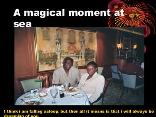 A magical moment at
sea
I think i am falling asleep, but then all it means is that i will always be
 