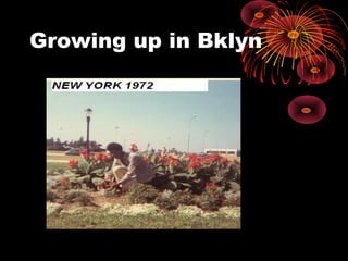 Growing up in Bklyn
 
