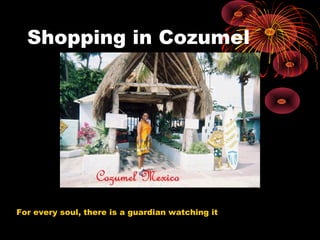 Shopping in Cozumel
For every soul, there is a guardian watching it
 