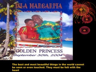 The best and most beautiful things in the world cannot
be seen or even touched. They must be felt with the
heart
 