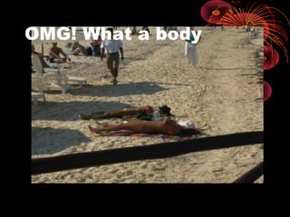 OMG! What a body
 