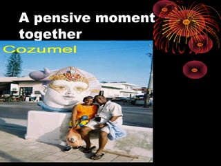 A pensive moment
together
 