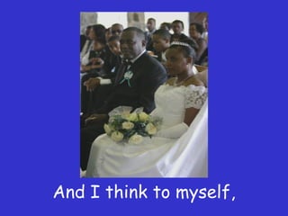 And I think to myself, 