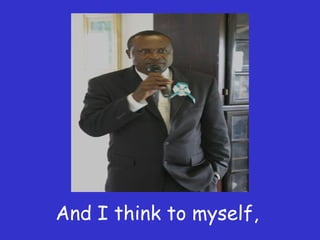 And I think to myself,  