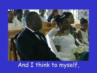 And I think to myself,  