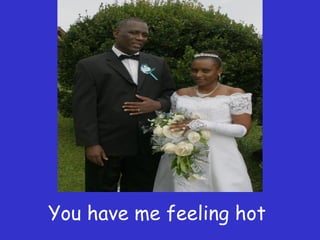 You have me feeling hot  