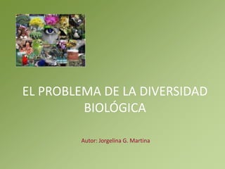 EL PROBLEMA DE LA DIVERSIDAD BIOLÓGICA Autor: Jorgelina G. Martina 