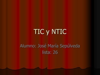 TIC y NTIC Alumno: José María Sepúlveda lista: 26 