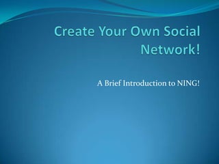 Create Your Own Social Network! A Brief Introduction to NING! 