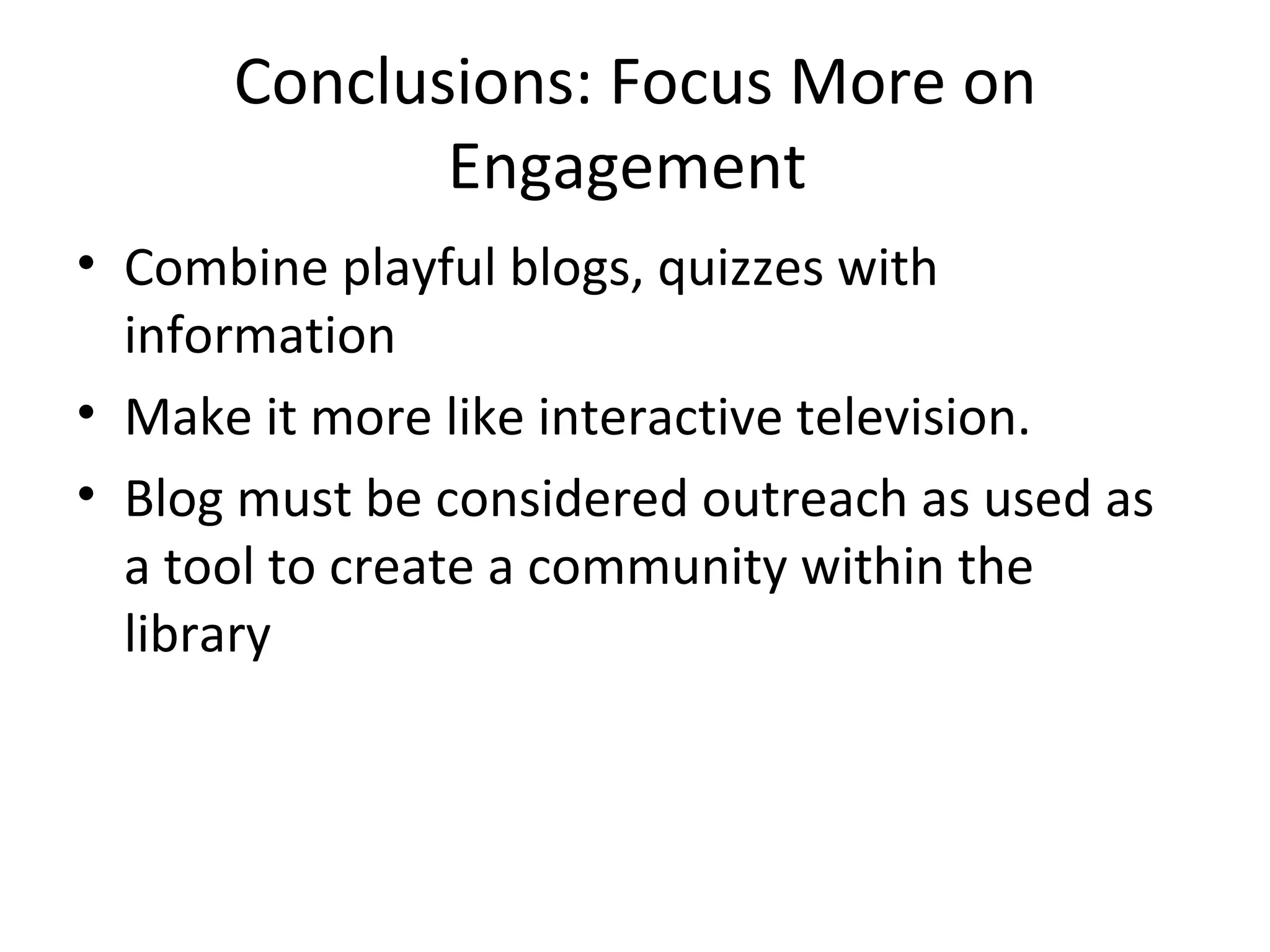 Conclusions: Focus More on Engagement  Combine playful blogs, quizzes with information Make it more like interactive television. Blog must be considered outreach as used as a tool to create a community within the library 