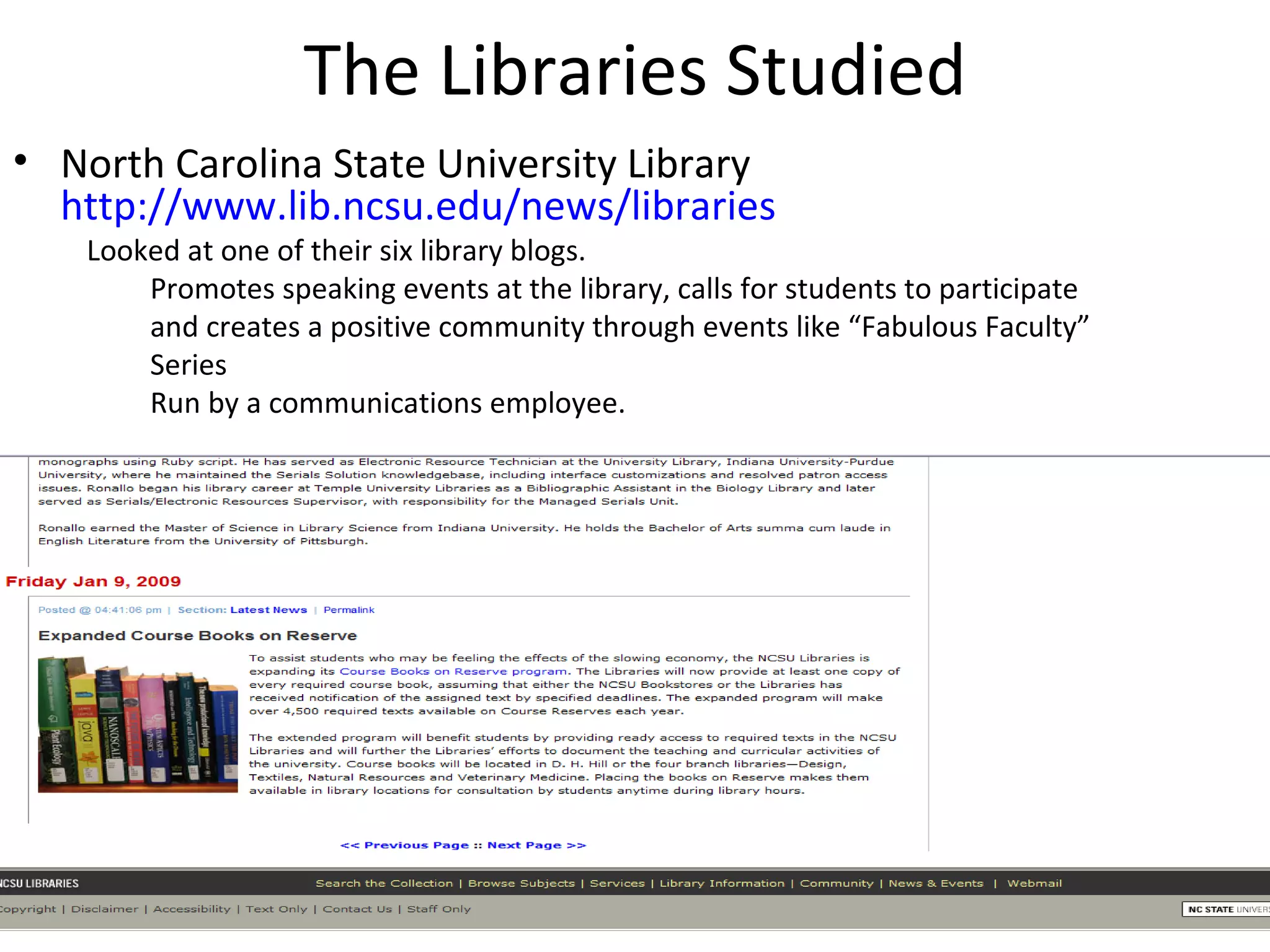 The Libraries Studied North Carolina State University Library  http://www.lib.ncsu.edu/news/libraries Looked at one of their six library blogs. Promotes speaking events at the library, calls for students to participate and creates a positive community through events like “Fabulous Faculty” Series Run by a communications employee. 