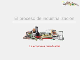 El proceso de industrialización La economía preindustrial 