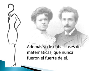 Además yo le daba clases de matemáticas, que nunca fueron el fuerte de él. 