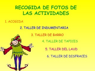 RECOGIDA DE FOTOS DE LAS ACTIVIDADES 1. ACOGIDA 2. TALLER DE INDUMENTARIA 3. TALLER DE BARRO 4. TALLER DE TAPICES 5. TALLE...
