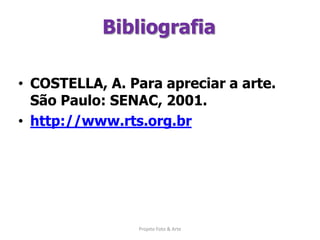 BibliografiaCOSTELLA, A. Para apreciar a arte. São Paulo: SENAC, 2001.http://www.rts.org.brProjeto Foto & Arte