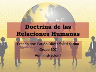 Doctrina de las Relaciones Humanas Creado por: Patiño Oliver Yolatl Karina Grupo:507 Administración I 