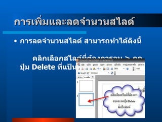 การลดจำนวนสไลด์ สามารถทำได้ดังนี้                    คลิกเลือกสไลด์ที่ต้องการลบ  >  กดปุ่ม  Delete  ที่แป้นพิมพ์  ( Keyboard การเพิ่มและลดจำนวนสไลด์     