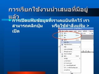 การเรียกใช้งานนำเสนอที่มีอยู่แล้ว     การเปิดแฟ้มข้อมูลที่เราเคยบันทึกไว้ เราสามารถคลิกปุ่ม          หรือใช้คำสั่งแฟ้ม  >  เปิด  