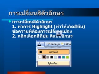 การเปลี่ยนสีตัวอักษร     การเปลี่ยนสีตัวอักษร 1 .  ทำการ  Highlight  ( ทำให้เกิดสีทึบ )  ข้อความที่ต้องการเปลี่ยนแปลง 2 .  คลิกเลือกสีที่ปุ่ม สีแบบอักษร     