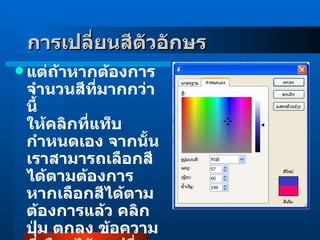 แต่ถ้าหากต้องการจำนวนสีที่มากกว่านี้ ให้คลิกที่แท็บ กำหนดเอง จากนั้นเราสามารถเลือกสีได้ตามต้องการ หากเลือกสีได้ตามต้องการแล้ว คลิกปุ่ม ตกลง ข้อความที่เลือกไว้จะเปลี่ยนเป็นสีที่ต้องการทันที การเปลี่ยนสีตัวอักษร     