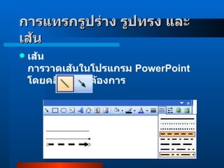 เส้น การวาดเส้นในโปรแกรม  PowerPoint  โดยคลิกเส้นที่ต้องการ  การแทรกรูปร่าง รูปทรง และเส้น     