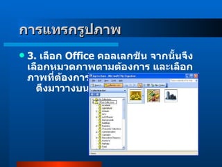 3 .  เลือก  Office  คอลเลกชัน จากนั้นจึงเลือกหมวดภาพตามต้องการ และเลือกภาพที่ต้องการ     ดึงมาวางบนสไลด์ การแทรกรูปภาพ 