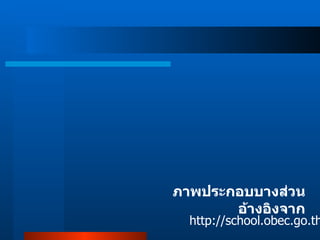 ภาพประกอบบางส่วนอ้างอิงจาก http :// school . obec . go . th / 