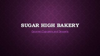 SUGAR HIGH BAKERY
Gourmet Cupcakes and Desserts
 