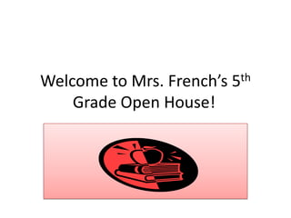 Welcome to Mrs. French’s 5th Grade Open House!	 