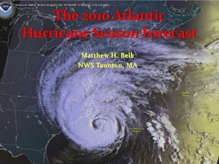 The 2010 Atlantic Hurricane Season Forecast Matthew H. Belk NWS Taunton, MA 