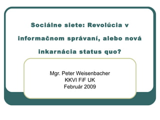 Sociálne siete: Revolúcia v informačnom správaní, alebo nová inkarnácia status quo? Mgr. Peter Weisenbacher KKVI FiF UK Február 2009 