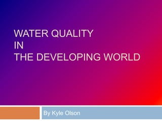 Water Qualityin the Developing World By Kyle Olson    