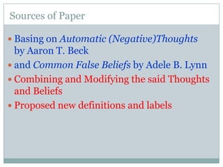 Sources of PaperBasing on Automatic (Negative)Thoughts by Aaron T. Beck and Common False Beliefs by Adele B. LynnCombining and Modifying the said Thoughts and BeliefsProposed new definitions and labels