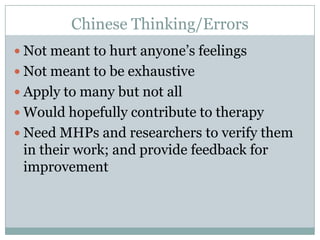 Chinese Thinking/ErrorsNot meant to hurt anyone’s feelingsNot meant to be exhaustiveApply to many but not all Would hopefully contribute to therapyNeed MHPs and researchers to verify them in their work; and provide feedback for improvement