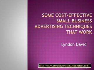 Some cost-effective small business advertising techniques that work Lyndon David http://www.asmallbusinessmarketingtool.com/ 1 