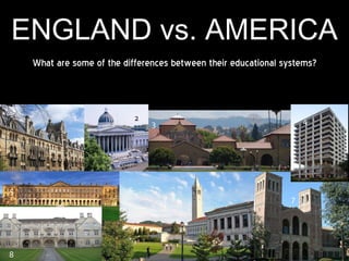 ENGLAND vs. AMERICA What are some of the differences between their educational systems? Magdalen College, Oxford Christ Church College 1. 3 4 5 6 7 8 8 2 