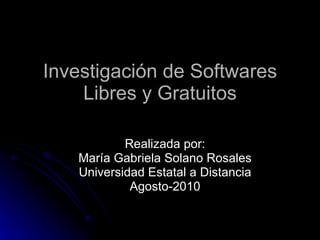 Realizada por: María Gabriela Solano Rosales Universidad Estatal a Distancia Agosto-2010 Investigación de Softwares Libres y Gratuitos 