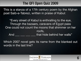 The QFI Open Quiz 2009
This is a stanza of a 17th century poem by the Afghan
poet Saib-e-Tabrezi, written in praise of Kab...