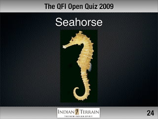 The QFI Open Quiz 2009

   Seahorse




                         24
 