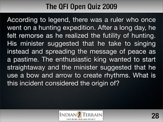 The QFI Open Quiz 2009
According to legend, there was a ruler who once
went on a hunting expedition. After a long day, he
...