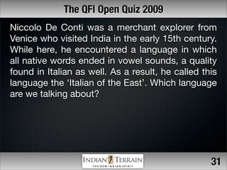The QFI Open Quiz 2009
Niccolo De Conti was a merchant explorer from
Venice who visited India in the early 15th century.
W...