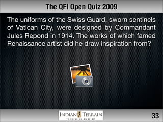 The QFI Open Quiz 2009
The uniforms of the Swiss Guard, sworn sentinels
of Vatican City, were designed by Commandant
Jules...