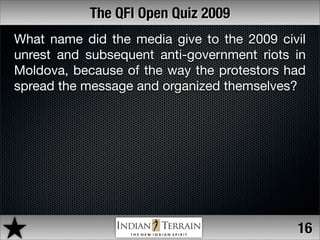 The QFI Open Quiz 2009
What name did the media give to the 2009 civil
unrest and subsequent anti-government riots in
Moldo...