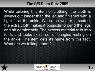 The QFI Open Quiz 2009
While tailoring this item of clothing, the cloth is
always cut longer than the leg and ﬁnished with...