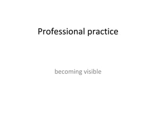 Professional practice becoming visible 