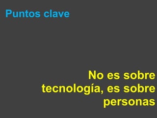 Puntos clave No es sobre tecnología, es sobre personas 