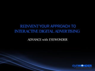 REINVENT  YOUR APPROACH TO INTERACTIVE DIGITAL ADVERTISING  ADVANCE with EYEWONDER 