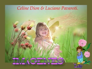 Celine Dion & Luciano Pavaroti.
 