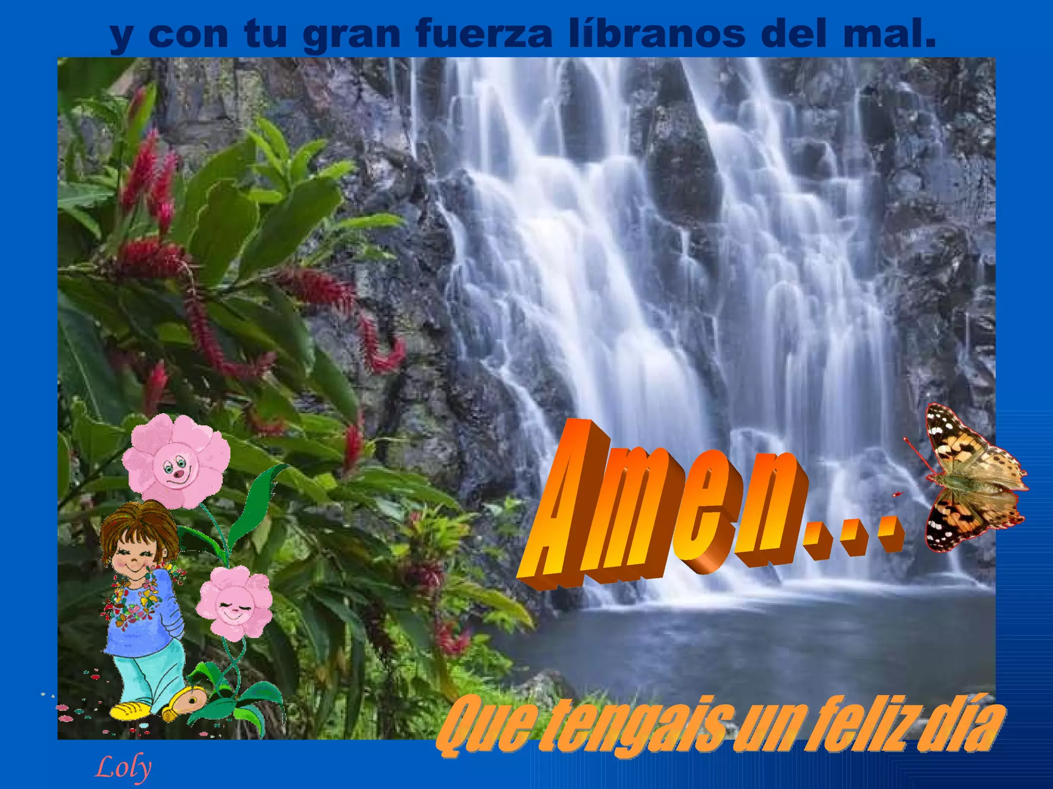 y con tu gran fuerza líbranos del mal. A m e n . . . Que tengais un feliz día Loly