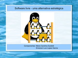Software livre - uma alternativa estratégica Componentes: Maria Carolina Guidotti Emerson Luiz Lopes Garcia 